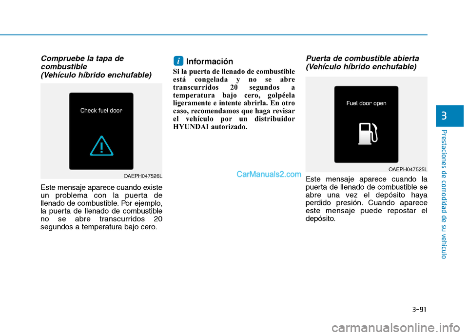 Hyundai Ioniq Hybrid 2017  Manual del propietario (in Spanish) 3-91
Prestaciones de comodidad de su vehículo 
3
Compruebe la tapa decombustible 
(Vehículo híbrido enchufable)
Este mensaje aparece cuando existe 
un problema con la puerta de
llenado de combustib
