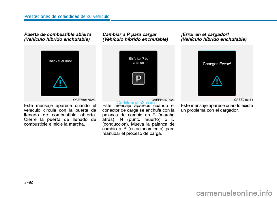 Hyundai Ioniq Hybrid 2017  Manual del propietario (in Spanish) 3-92
Prestaciones de comodidad de su vehículo 
Puerta de combustible abierta(Vehículo híbrido enchufable)
Este mensaje aparece cuando el 
vehículo circula con la puerta de
llenado de combustible a