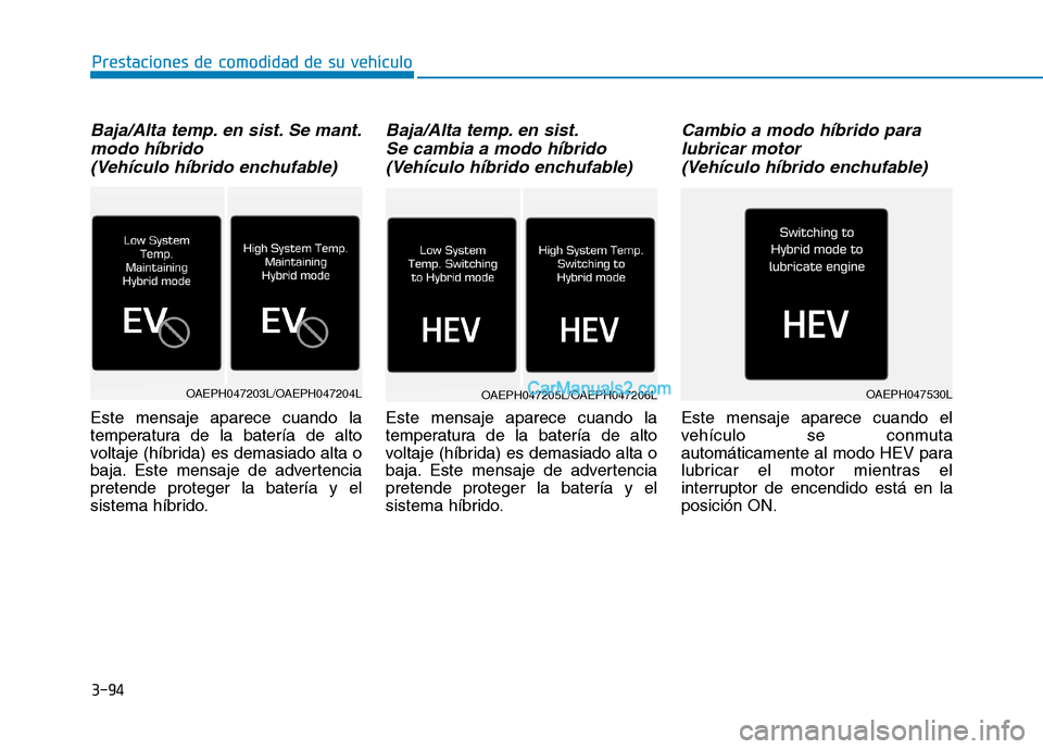 Hyundai Ioniq Hybrid 2017  Manual del propietario (in Spanish) 3-94
Prestaciones de comodidad de su vehículo 
Baja/Alta temp. en sist. Se mant.modo híbrido 
(Vehículo híbrido enchufable)
Este mensaje aparece cuando la 
temperatura de la batería de alto
volta