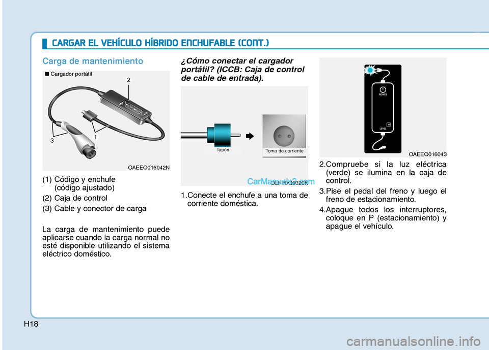 Hyundai Ioniq Hybrid 2017  Manual del propietario (in Spanish) H18
Carga de mantenimiento
(1) Código y enchufe (código ajustado)
(2) Caja de control 
(3) Cable y conector de carga La carga de mantenimiento puede 
aplicarse cuando la carga normal no
esté dispon