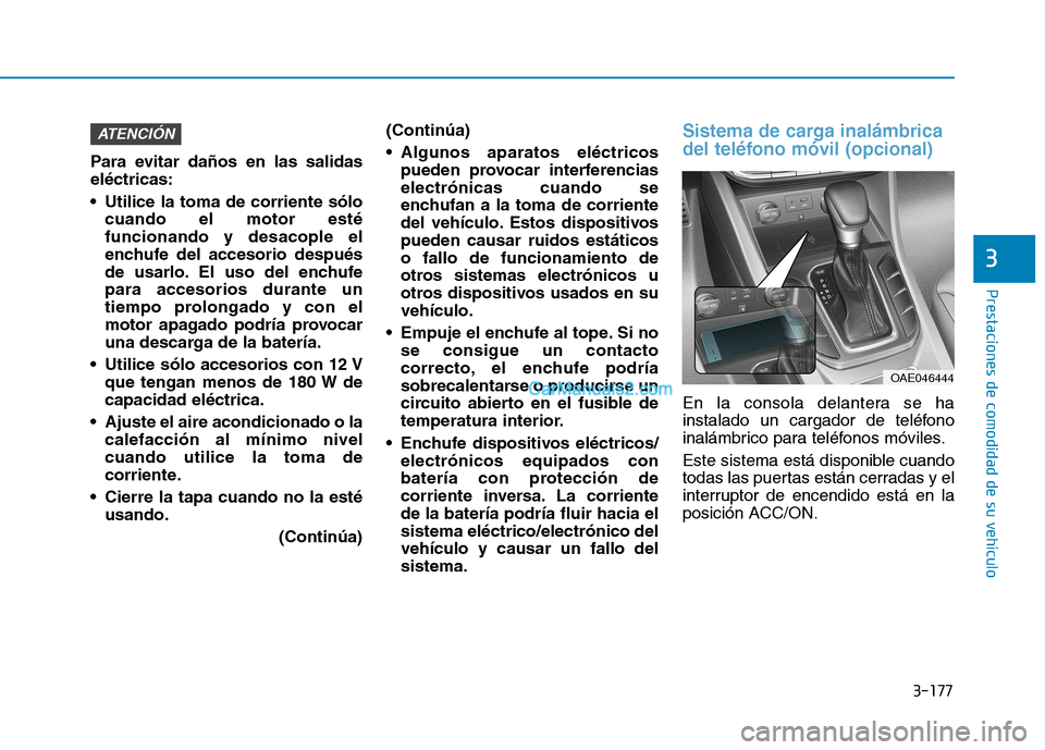 Hyundai Ioniq Hybrid 2017 Manual del propietario (in Spanish) 3-177
Prestaciones de comodidad de su vehículo
3
Para evitar daños en las salidas eléctricas:
Utilice la toma de corriente sólocuando el motor esté funcionando y desacople el
enchufe del acces Hyundai Ioniq Hybrid 2017 Manual del propietario (in Spanish) 3-177
Prestaciones de comodidad de su vehículo
3
Para evitar daños en las salidas eléctricas:
Utilice la toma de corriente sólocuando el motor esté funcionando y desacople el
enchufe del acces