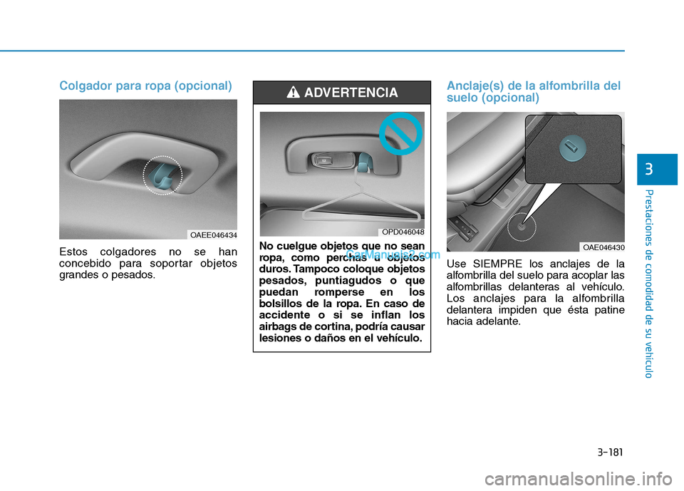 Hyundai Ioniq Hybrid 2017  Manual del propietario (in Spanish) 3-181
Prestaciones de comodidad de su vehículo 
3
Colgador para ropa (opcional)
Estos colgadores no se han 
concebido para soportar objetos
grandes o pesados.
Anclaje(s) de la alfombrilla del suelo (