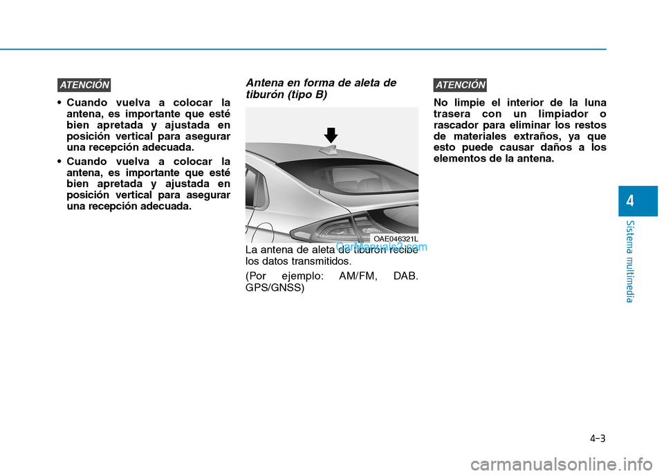Hyundai Ioniq Hybrid 2017  Manual del propietario (in Spanish) 4-3
Sistema multimedia
4
• Cuando vuelva a colocar laantena, es importante que esté bien apretada y ajustada en
posición vertical para aseguraruna recepción adecuada.
 Cuando vuelva a colocar la 
