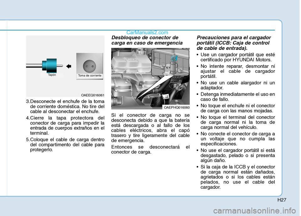 Hyundai Ioniq Hybrid 2017  Manual del propietario (in Spanish) H27
3.Desconecte el enchufe de la tomade corriente doméstica. No tire del 
cable al desconectar el enchufe.
4.Cierre la tapa protectora del conector de carga para impedir la
entrada de cuerpos extra