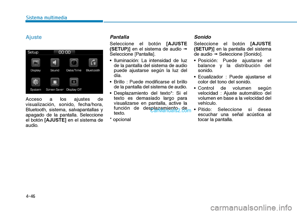 Hyundai Ioniq Hybrid 2017  Manual del propietario (in Spanish) 4-46
Sistema multimedia
Ajuste
Acceso a los ajustes de 
visualización, sonido, fecha/hora,
Bluetooth, sistema, salvapantallas y
apagado de la pantalla. Seleccioneel botón [AJUSTE] en el sistema de
a