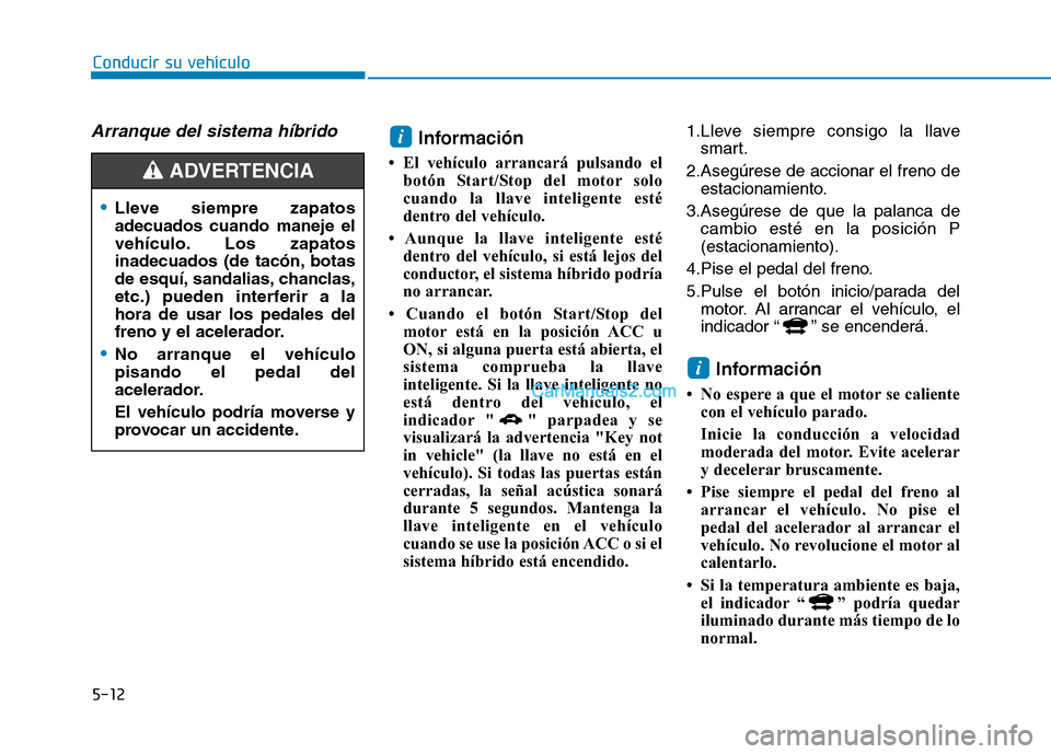 Hyundai Ioniq Hybrid 2017 Manual del propietario (in Spanish) 5-12
Conducir su vehículo
Arranque del sistema híbridoInformación
El vehículo arrancará pulsando el botón Start/Stop del motor solo
cuando la llave inteligente esté
dentro del vehículo.
A Hyundai Ioniq Hybrid 2017 Manual del propietario (in Spanish) 5-12
Conducir su vehículo
Arranque del sistema híbridoInformación
El vehículo arrancará pulsando el botón Start/Stop del motor solo
cuando la llave inteligente esté
dentro del vehículo.
A