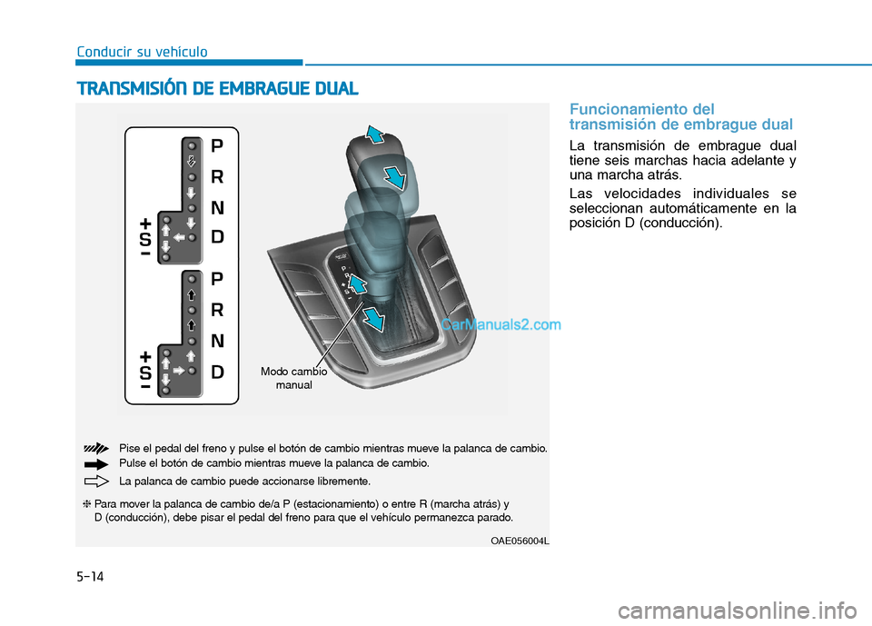 Hyundai Ioniq Hybrid 2017  Manual del propietario (in Spanish) Conducir su vehículo
5-14
Funcionamiento del 
transmisión de embrague dual 
La transmisión de embrague dual tiene seis marchas hacia adelante y
una marcha atrás. 
Las velocidades individuales se s