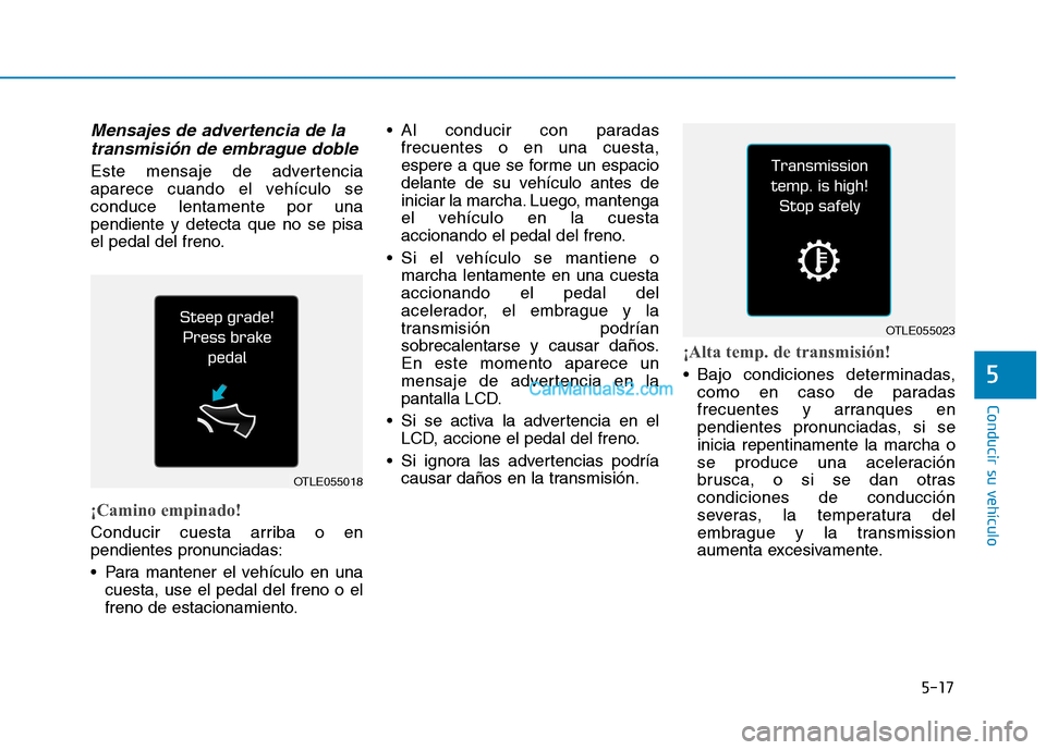 Hyundai Ioniq Hybrid 2017 Manual del propietario (in Spanish) 5-17
Conducir su vehículo
5
Mensajes de advertencia de latransmisión de embrague doble
Este mensaje de advertencia
aparece cuando el vehículo seconduce lentamente por unapendiente y detecta que no Hyundai Ioniq Hybrid 2017 Manual del propietario (in Spanish) 5-17
Conducir su vehículo
5
Mensajes de advertencia de latransmisión de embrague doble
Este mensaje de advertencia
aparece cuando el vehículo seconduce lentamente por unapendiente y detecta que no