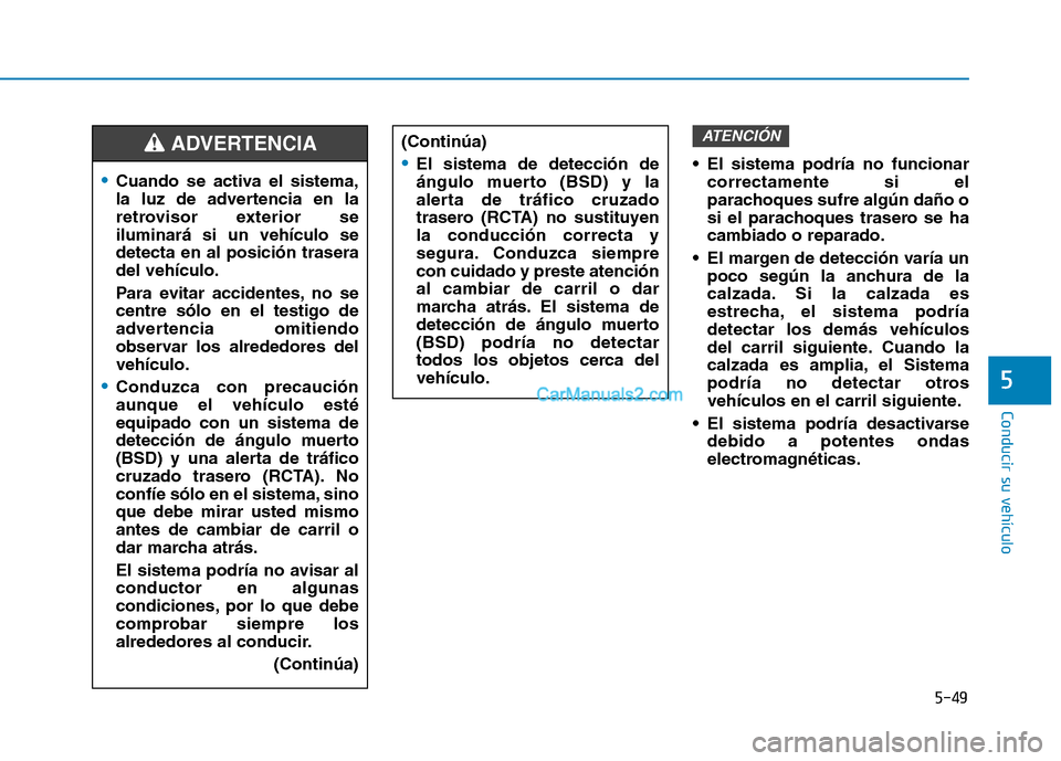 Hyundai Ioniq Hybrid 2017  Manual del propietario (in Spanish) 5-49
Conducir su vehículo
5
 El sistema podría no funcionarcorrectamente si el 
parachoques sufre algún daño o
si el parachoques trasero se hacambiado o reparado.
 El margen de detección varía u