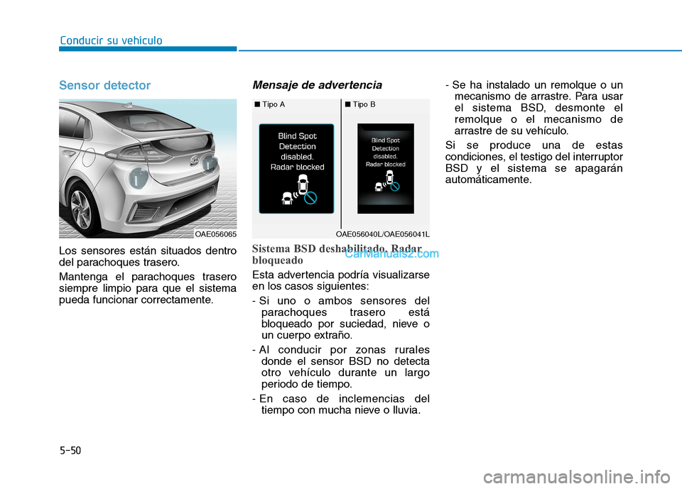 Hyundai Ioniq Hybrid 2017  Manual del propietario (in Spanish) Conducir su vehículo
5-50
Sensor detector 
Los sensores están situados dentro 
del parachoques trasero. 
Mantenga el parachoques trasero 
siempre limpio para que el sistema
pueda funcionar correctam