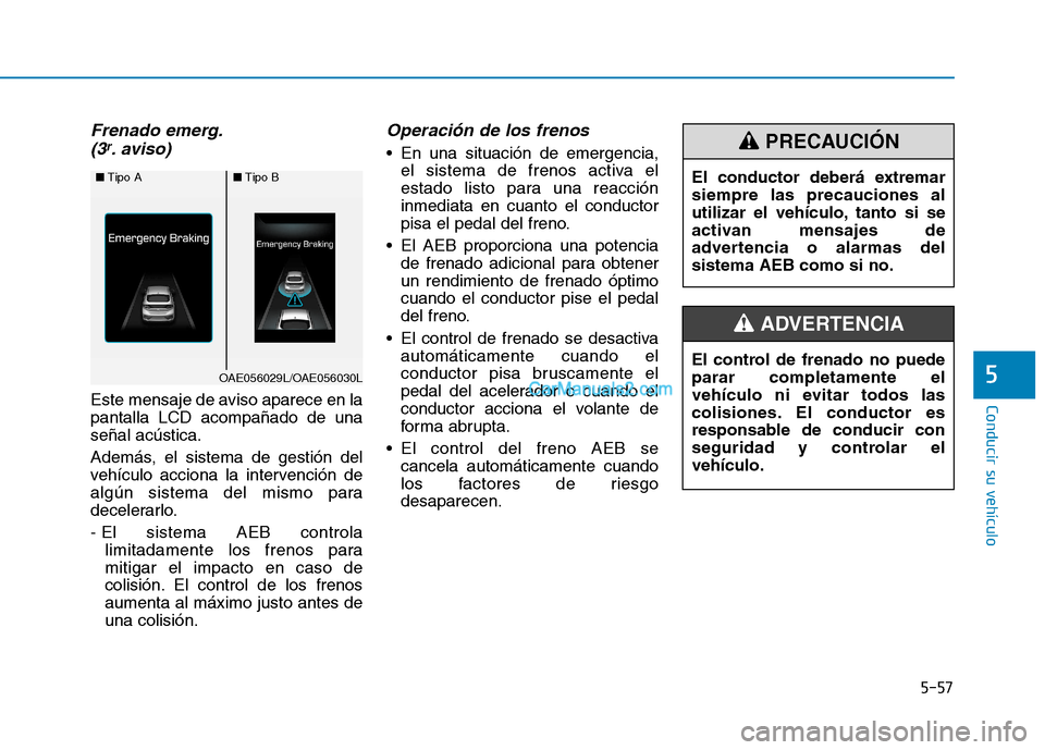 Hyundai Ioniq Hybrid 2017  Manual del propietario (in Spanish) 5-57
Conducir su vehículo
5
Frenado emerg.(3r. aviso)
Este mensaje de aviso aparece en la pantalla LCD acompañado de unaseñal acústica. 
Además, el sistema de gestión del 
vehículo acciona la i