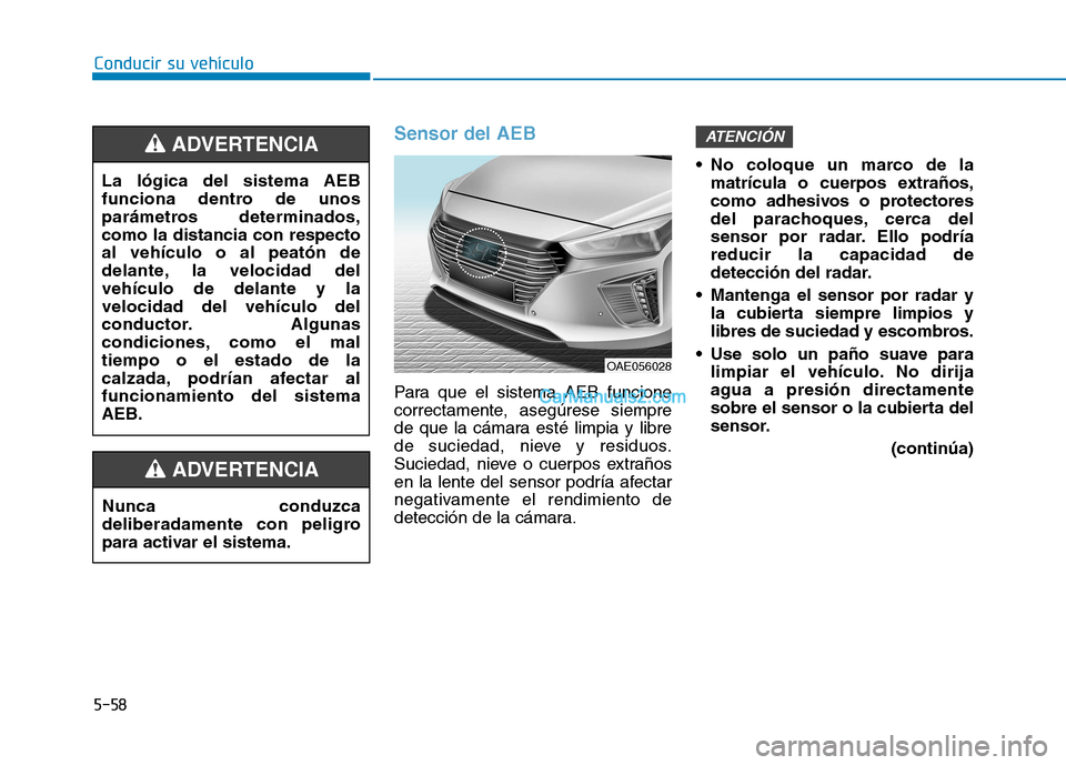 Hyundai Ioniq Hybrid 2017  Manual del propietario (in Spanish) Conducir su vehículo
5-58
Sensor del AEB
Para que el sistema AEB funcione 
correctamente, asegúrese siempre
de que la cámara esté limpia y libre
de suciedad, nieve y residuos.
Suciedad, nieve o cu