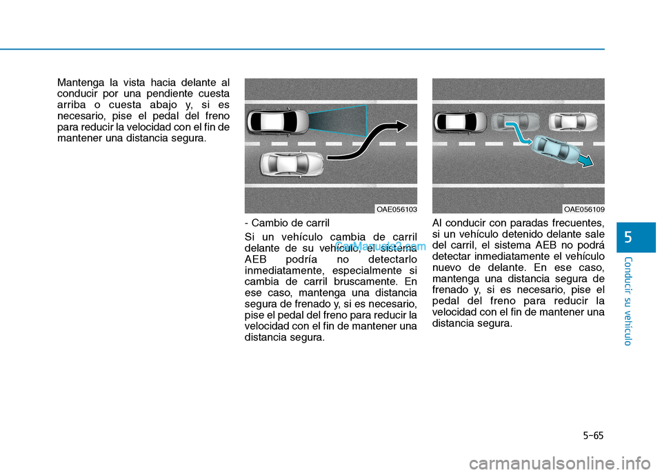 Hyundai Ioniq Hybrid 2017  Manual del propietario (in Spanish) 5-65
Conducir su vehículo
5
Mantenga la vista hacia delante al conducir por una pendiente cuesta
arriba o cuesta abajo y, si es
necesario, pise el pedal del freno
para reducir la velocidad con el fin