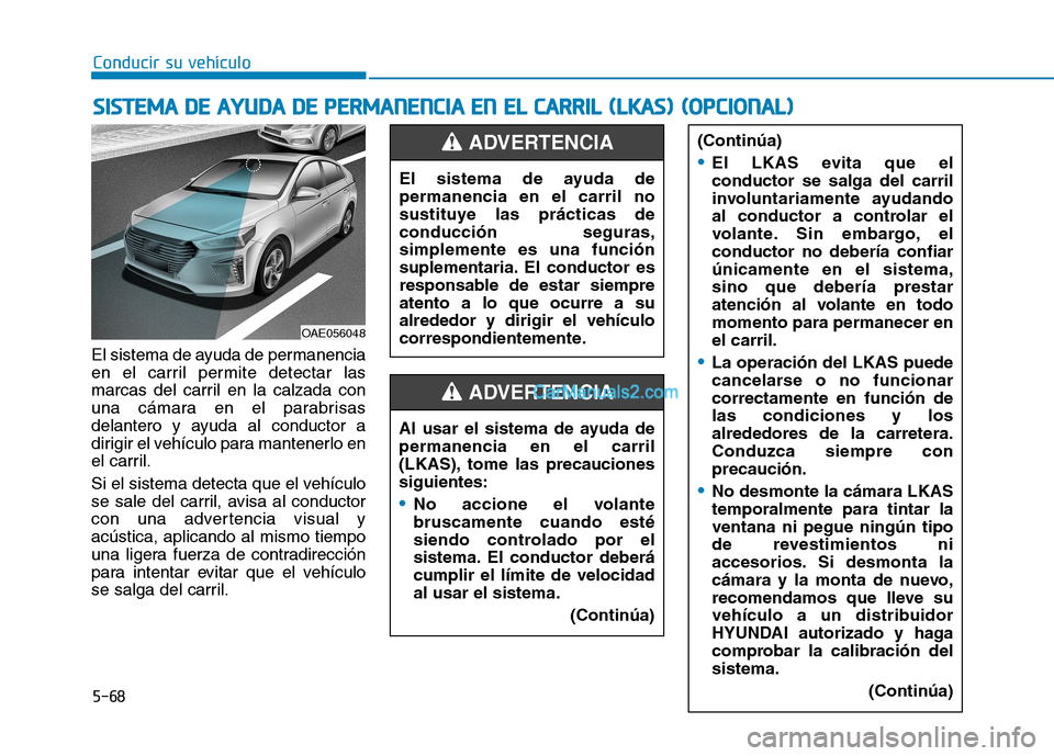 Hyundai Ioniq Hybrid 2017 Manual del propietario (in Spanish) Conducir su vehículo
5-68
El sistema de ayuda de permanencia
en el carril permite detectar las
marcas del carril en la calzada con
una cámara en el parabrisas
delantero y ayuda al conductor a
dirig Hyundai Ioniq Hybrid 2017 Manual del propietario (in Spanish) Conducir su vehículo
5-68
El sistema de ayuda de permanencia
en el carril permite detectar las
marcas del carril en la calzada con
una cámara en el parabrisas
delantero y ayuda al conductor a
dirig