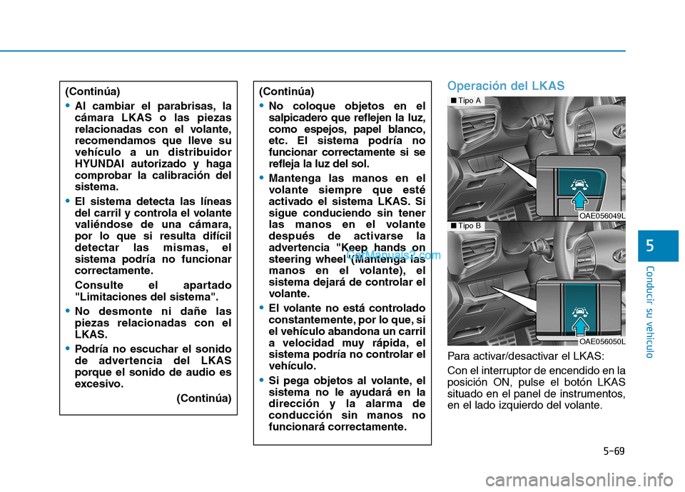 Hyundai Ioniq Hybrid 2017 Manual del propietario (in Spanish) 5-69
Conducir su vehículo
5
Operación del LKAS
Para activar/desactivar el LKAS:
Con el interruptor de encendido en la posición ON, pulse el botón LKAS
situado en el panel de instrumentos,
en el l Hyundai Ioniq Hybrid 2017 Manual del propietario (in Spanish) 5-69
Conducir su vehículo
5
Operación del LKAS
Para activar/desactivar el LKAS:
Con el interruptor de encendido en la posición ON, pulse el botón LKAS
situado en el panel de instrumentos,
en el l