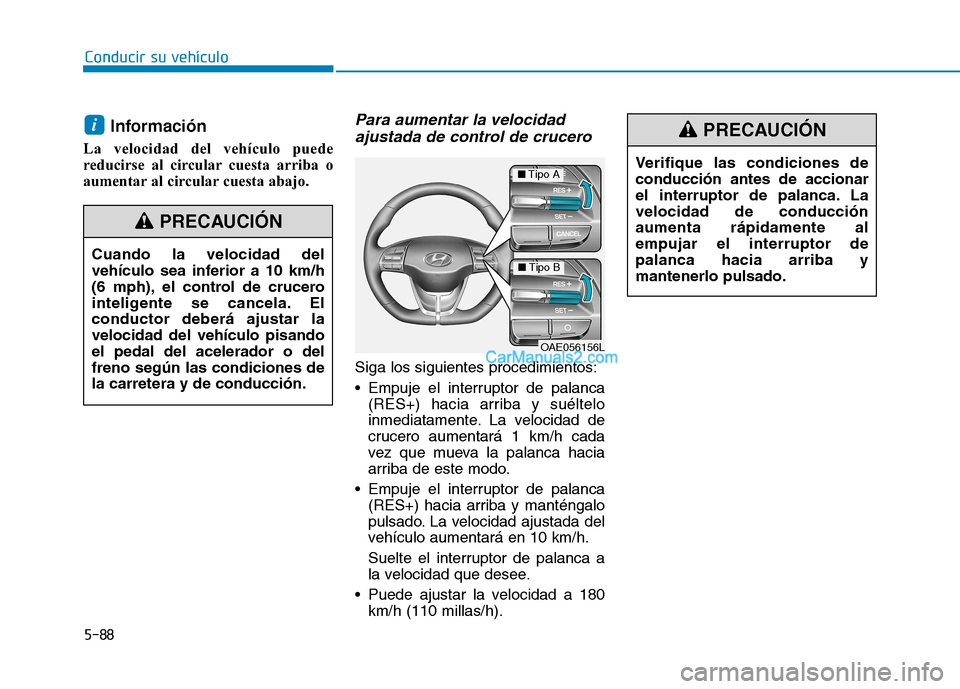 Hyundai Ioniq Hybrid 2017 Manual del propietario (in Spanish) Conducir su vehículo
5-88Información
La velocidad del vehículo puede
reducirse al circular cuesta arriba o
aumentar al circular cuesta abajo.
Para aumentar la velocidad ajustada de control de cru Hyundai Ioniq Hybrid 2017 Manual del propietario (in Spanish) Conducir su vehículo
5-88Información
La velocidad del vehículo puede
reducirse al circular cuesta arriba o
aumentar al circular cuesta abajo.
Para aumentar la velocidad ajustada de control de cru