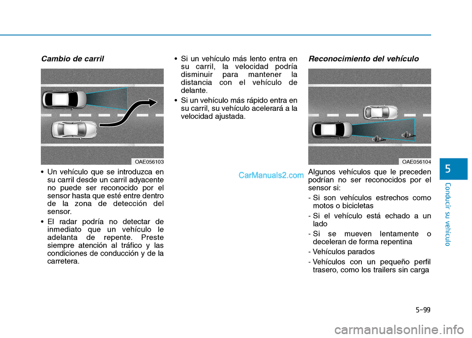 Hyundai Ioniq Hybrid 2017  Manual del propietario (in Spanish) 5-99
Conducir su vehículo
5
Cambio de carril 
 Un vehículo que se introduzca ensu carril desde un carril adyacente no puede ser reconocido por elsensor hasta que esté entre dentro
de la zona de det