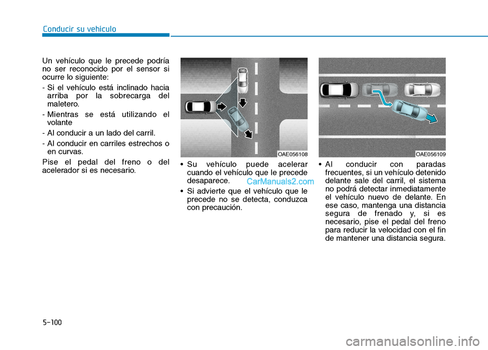 Hyundai Ioniq Hybrid 2017  Manual del propietario (in Spanish) Conducir su vehículo
5-100
Un vehículo que le precede podría no ser reconocido por el sensor siocurre lo siguiente: 
- Si el vehículo está inclinado hacia
arriba por la sobrecarga del 
maletero.
