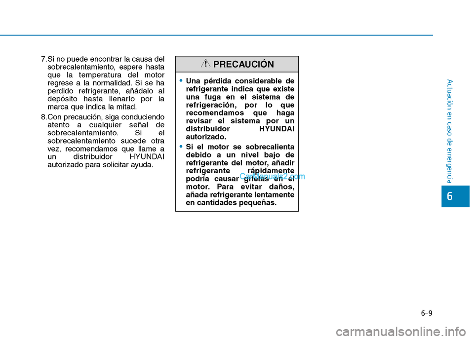 Hyundai Ioniq Hybrid 2017  Manual del propietario (in Spanish) 6-9
Actuación en caso de emergencia 
6
7.Si no puede encontrar la causa delsobrecalentamiento, espere hasta 
que la temperatura del motor
regrese a la normalidad. Si se ha
perdido refrigerante, añá