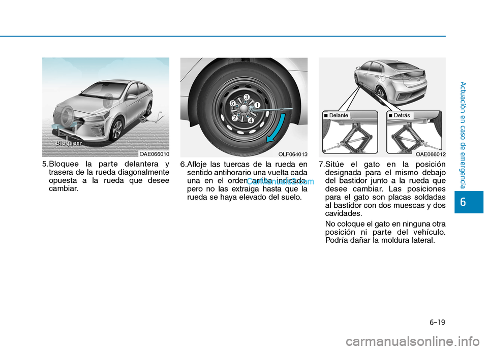 Hyundai Ioniq Hybrid 2017  Manual del propietario (in Spanish) 6-19
Actuación en caso de emergencia 
6
5.Bloquee la parte delantera ytrasera de la rueda diagonalmente 
opuesta a la rueda que desee
cambiar. 6.Afloje las tuercas de la rueda en
sentido antihorario 
