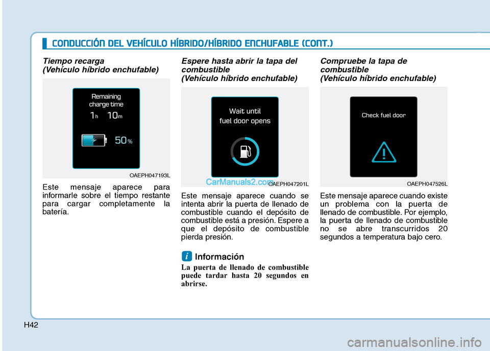 Hyundai Ioniq Hybrid 2017  Manual del propietario (in Spanish) H42
Tiempo recarga (Vehículo híbrido enchufable)
Este mensaje aparece para 
informarle sobre el tiempo restante
para cargar completamente labatería.
Espere hasta abrir la tapa delcombustible 
(Veh