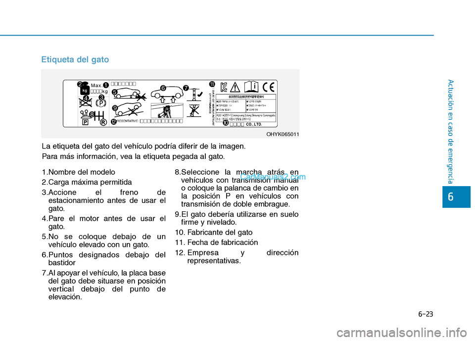 Hyundai Ioniq Hybrid 2017  Manual del propietario (in Spanish) 6-23
Actuación en caso de emergencia 
6
Etiqueta del gato
La etiqueta del gato del vehículo podría diferir de la imagen. 
Para más información, vea la etiqueta pegada al gato.
OHYK065011
1.Nombre