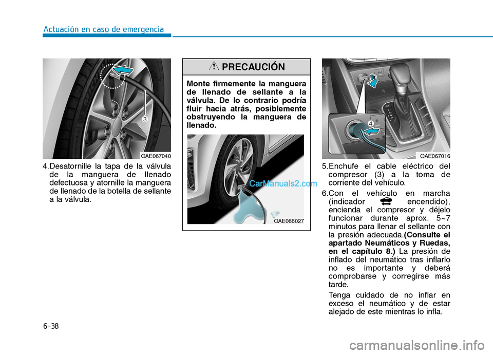 Hyundai Ioniq Hybrid 2017  Manual del propietario (in Spanish) 6-38
4.Desatornille la tapa de la válvula
de la manguera de llenado 
defectuosa y atornille la manguerade llenado de la botella de sellantea la válvula. 5.Enchufe el cable eléctrico del
compresor (