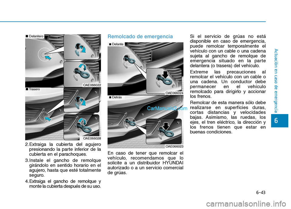 Hyundai Ioniq Hybrid 2017 Manual del propietario (in Spanish) 6-43
Actuación en caso de emergencia
6
2.Extraiga la cubierta del agujeropresionando la parte inferior de la
cubierta en el parachoques.
3.Instale el gancho de remolque girándolo en sentido horari Hyundai Ioniq Hybrid 2017 Manual del propietario (in Spanish) 6-43
Actuación en caso de emergencia
6
2.Extraiga la cubierta del agujeropresionando la parte inferior de la
cubierta en el parachoques.
3.Instale el gancho de remolque girándolo en sentido horari