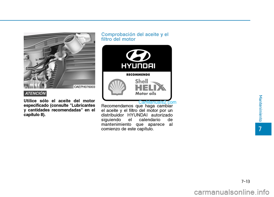 Hyundai Ioniq Hybrid 2017  Manual del propietario (in Spanish) 7-13
7
Mantenimiento
Utilice sólo el aceite del motor especificado (consulte "Lubricantesy cantidades recomendadas" en elcapítulo 8).
Comprobación del aceite y el 
filtro del motor
Recomendamos que