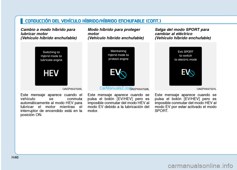 Hyundai Ioniq Hybrid 2017  Manual del propietario (in Spanish) H46
Cambio a modo híbrido paralubricar motor 
(Vehículo híbrido enchufable)
Este mensaje aparece cuando el 
vehículo se conmuta
automáticamente al modo HEV para
lubricar el motor mientras el
inte
