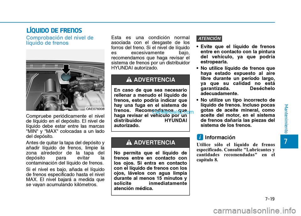 Hyundai Ioniq Hybrid 2017 Manual del propietario (in Spanish) 7-19
7
Mantenimiento
LLÍÍQQ UUIIDD OO DD EE FF RR EENN OO SS
Comprobación del nivel de líquido de frenos
Compruebe periódicamente el nivel
de líquido en el depósito. El nivel delíquido deb Hyundai Ioniq Hybrid 2017 Manual del propietario (in Spanish) 7-19
7
Mantenimiento
LLÍÍQQ UUIIDD OO DD EE FF RR EENN OO SS
Comprobación del nivel de líquido de frenos
Compruebe periódicamente el nivel
de líquido en el depósito. El nivel delíquido deb