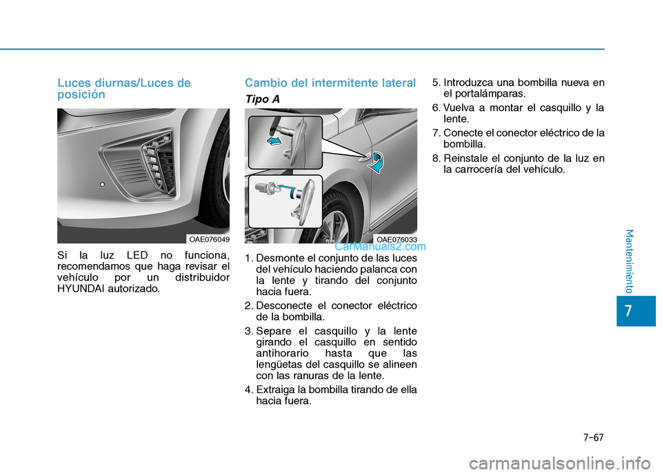 Hyundai Ioniq Hybrid 2017  Manual del propietario (in Spanish) 7-67
7
Mantenimiento
Luces diurnas/Luces de posición
Si la luz LED no funciona, 
recomendamos que haga revisar el
vehículo por un distribuidor
HYUNDAI autorizado.
Cambio del intermitente lateral
Tip