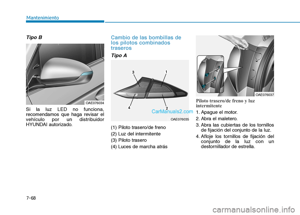 Hyundai Ioniq Hybrid 2017  Manual del propietario (in Spanish) 7-68
Mantenimiento
Tipo B
Si la luz LED no funciona, 
recomendamos que haga revisar el
vehículo por un distribuidor
HYUNDAI autorizado.
Cambio de las bombillas de los pilotos combinados
traseros
Tipo