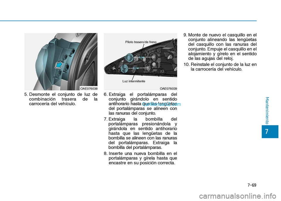 Hyundai Ioniq Hybrid 2017  Manual del propietario (in Spanish) 7-69
7
Mantenimiento5. Desmonte el conjunto de luz decombinación trasera de la 
carrocería del vehículo. 6. Extraiga el portalámparas del
conjunto girándolo en sentido
antihorario hasta que las l