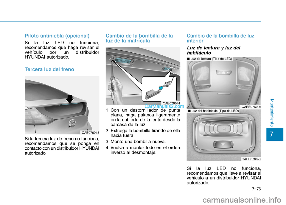 Hyundai Ioniq Hybrid 2017  Manual del propietario (in Spanish) 7-73
7
Mantenimiento
Piloto antiniebla (opcional)
Si la luz LED no funciona, 
recomendamos que haga revisar el
vehículo por un distribuidor
HYUNDAI autorizado.
Tercera luz del freno
Si la tercera luz