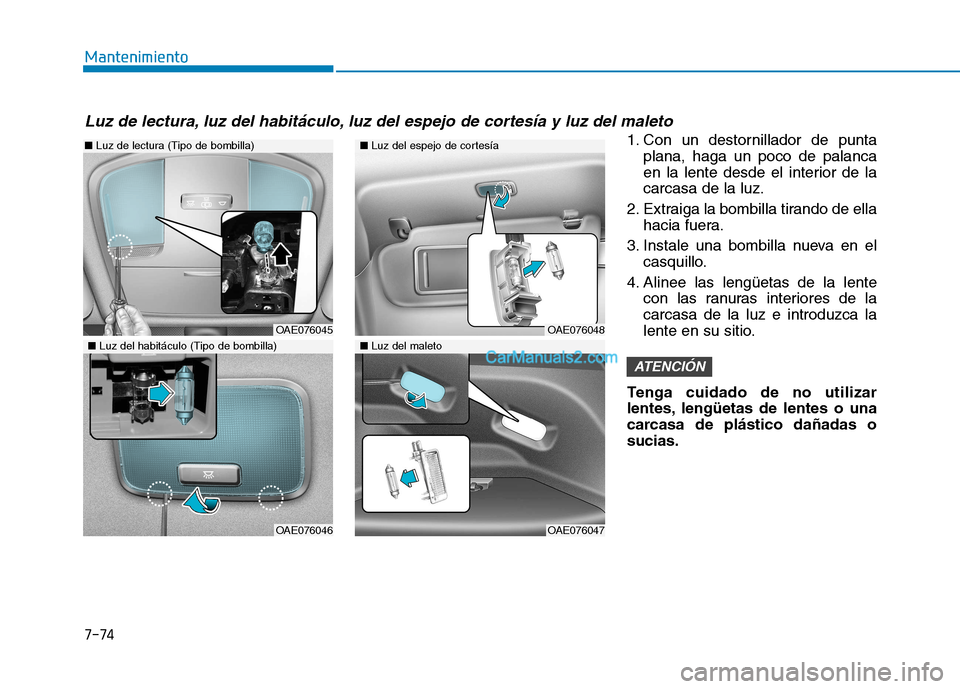Hyundai Ioniq Hybrid 2017  Manual del propietario (in Spanish) 7-74
Mantenimiento
1. Con un destornillador de puntaplana, haga un poco de palanca 
en la lente desde el interior de lacarcasa de la luz.
2. Extraiga la bombilla tirando de ella hacia fuera.
3. Instal