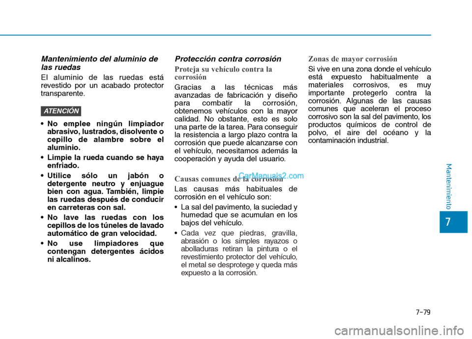 Hyundai Ioniq Hybrid 2017 Manual del propietario (in Spanish) 7-79
7
Mantenimiento
Mantenimiento del aluminio delas ruedas
El aluminio de las ruedas está
revestido por un acabado protector
transparente.
No emplee ningún limpiador abrasivo, lustrados, disolv Hyundai Ioniq Hybrid 2017 Manual del propietario (in Spanish) 7-79
7
Mantenimiento
Mantenimiento del aluminio delas ruedas
El aluminio de las ruedas está
revestido por un acabado protector
transparente.
No emplee ningún limpiador abrasivo, lustrados, disolv