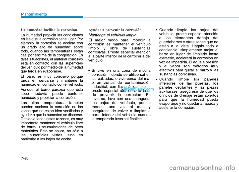 Hyundai Ioniq Hybrid 2017 Manual del propietario (in Spanish) 7-80
Mantenimiento
La humedad facilita la corrosión
La humedad propicia las condiciones
en las que la corrosión tiene lugar. Por
ejemplo, la corrosión se acelera con
un grado alto de humedad; sobr Hyundai Ioniq Hybrid 2017 Manual del propietario (in Spanish) 7-80
Mantenimiento
La humedad facilita la corrosión
La humedad propicia las condiciones
en las que la corrosión tiene lugar. Por
ejemplo, la corrosión se acelera con
un grado alto de humedad; sobr