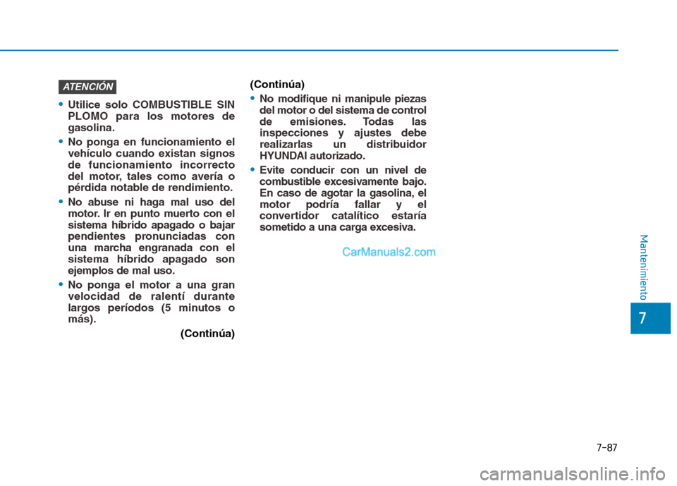 Hyundai Ioniq Hybrid 2017  Manual del propietario (in Spanish) 7-87
7
Mantenimiento
Utilice solo COMBUSTIBLE SIN PLOMO para los motores degasolina.
No ponga en funcionamiento el 
vehículo cuando existan signosde funcionamiento incorrecto
del motor, tales como av