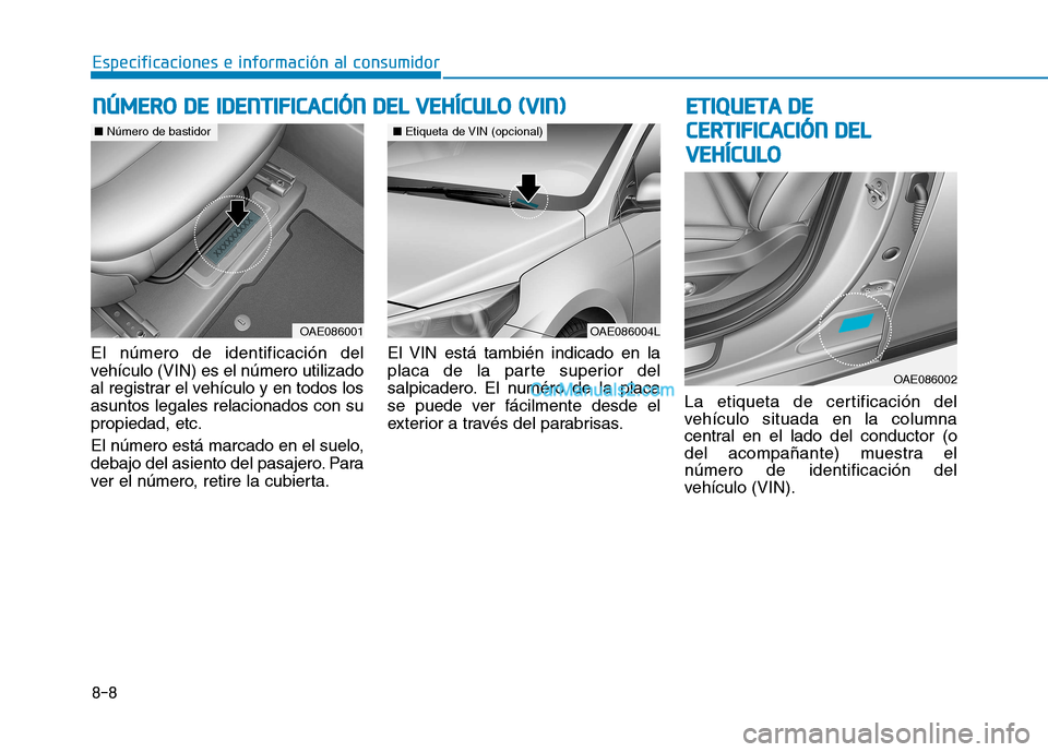 Hyundai Ioniq Hybrid 2017  Manual del propietario (in Spanish) 8-8
Especificaciones e información al consumidor
El número de identificación del 
vehículo (VIN) es el número utilizado
al registrar el vehículo y en todos losasuntos legales relacionados con su