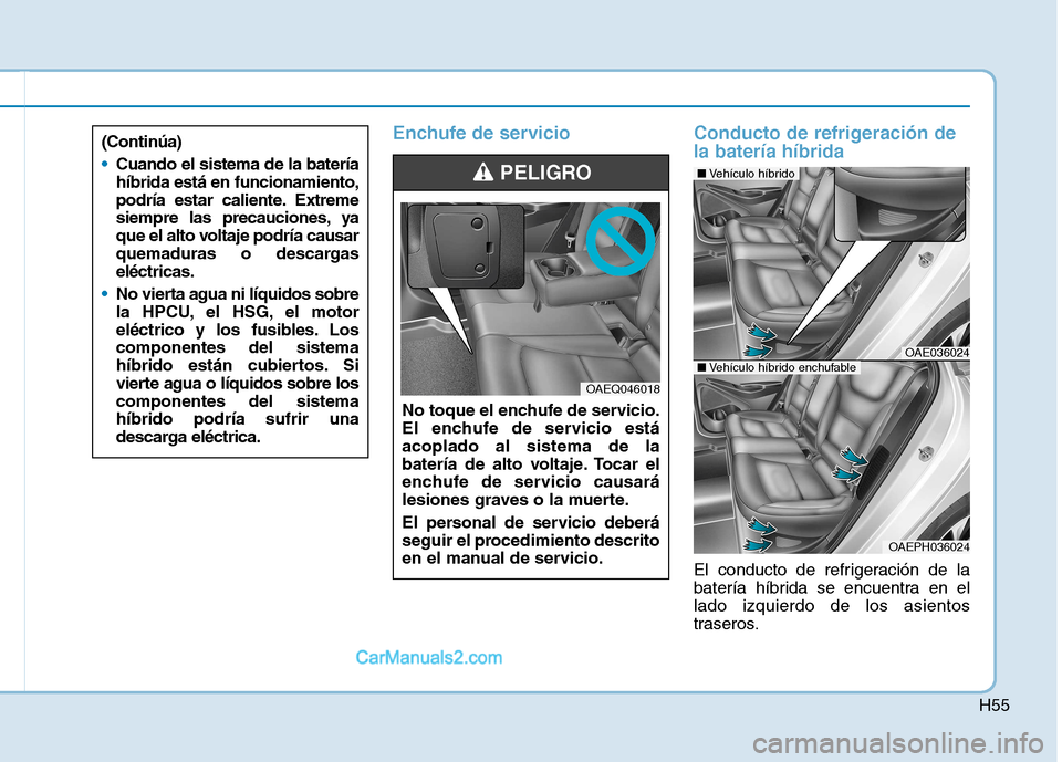 Hyundai Ioniq Hybrid 2017  Manual del propietario (in Spanish) H55
Enchufe de servicio   Conducto de refrigeración dela batería híbrida
El conducto de refrigeración de la 
batería híbrida se encuentra en ellado izquierdo de los asientos
traseros.
No toque e