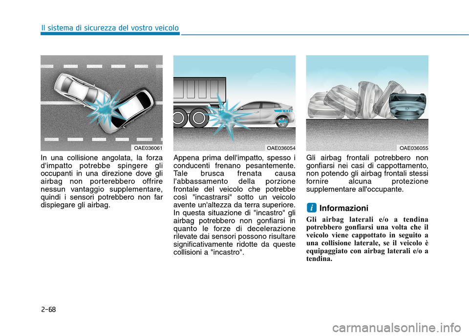 Hyundai Ioniq Hybrid 2017  Manuale del proprietario (in Italian) 2-68
Il sistema di sicurezza del vostro veicolo
In una collisione angolata, la forza 
dimpatto potrebbe spingere gli
occupanti in una direzione dove gli
airbag non porterebbero offrire
nessun vantagg