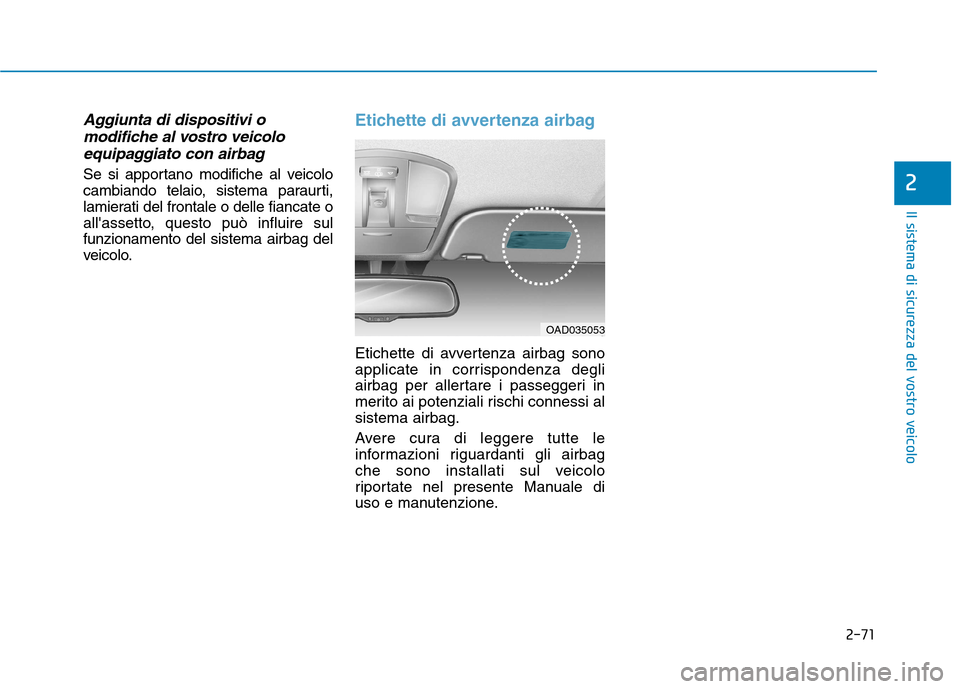 Hyundai Ioniq Hybrid 2017  Manuale del proprietario (in Italian) 2-71
Il sistema di sicurezza del vostro veicolo
2
Aggiunta di dispositivi omodifiche al vostro veicolo
equipaggiato con airbag
Se si apportano modifiche al veicolo 
cambiando telaio, sistema paraurti,