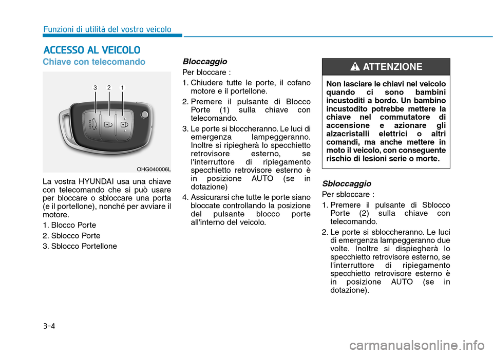 Hyundai Ioniq Hybrid 2017 Manuale del proprietario (in Italian) 3-4
Funzioni di utilità del vostro veicolo
Chiave con telecomando
La vostra HYUNDAI usa una chiave con telecomando che si può usare
per bloccare o sbloccare una porta
(e il portellone), nonché per Hyundai Ioniq Hybrid 2017 Manuale del proprietario (in Italian) 3-4
Funzioni di utilità del vostro veicolo
Chiave con telecomando
La vostra HYUNDAI usa una chiave con telecomando che si può usare
per bloccare o sbloccare una porta
(e il portellone), nonché per