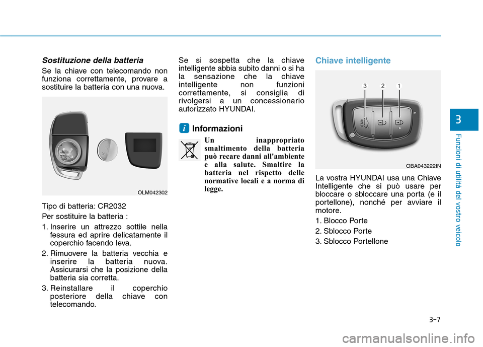 Hyundai Ioniq Hybrid 2017 Manuale del proprietario (in Italian) 3-7
Funzioni di utilità del vostro veicolo
Sostituzione della batteria
Se la chiave con telecomando non
funziona correttamente, provare a
sostituire la batteria con una nuova.
Tipo di batteria: CR2 Hyundai Ioniq Hybrid 2017 Manuale del proprietario (in Italian) 3-7
Funzioni di utilità del vostro veicolo
Sostituzione della batteria
Se la chiave con telecomando non
funziona correttamente, provare a
sostituire la batteria con una nuova.
Tipo di batteria: CR2