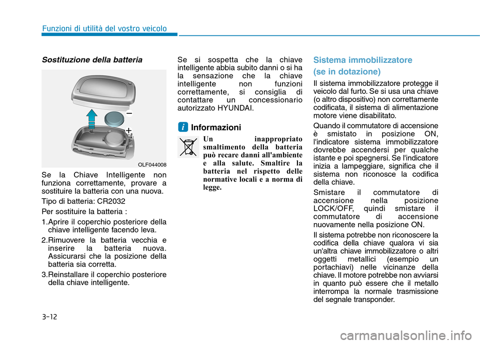 Hyundai Ioniq Hybrid 2017 Manuale del proprietario (in Italian) 3-12
Funzioni di utilità del vostro veicolo
Sostituzione della batteria
Se la Chiave Intelligente non
funziona correttamente, provare a
sostituire la batteria con una nuova.
Tipo di batteria: CR203 Hyundai Ioniq Hybrid 2017 Manuale del proprietario (in Italian) 3-12
Funzioni di utilità del vostro veicolo
Sostituzione della batteria
Se la Chiave Intelligente non
funziona correttamente, provare a
sostituire la batteria con una nuova.
Tipo di batteria: CR203