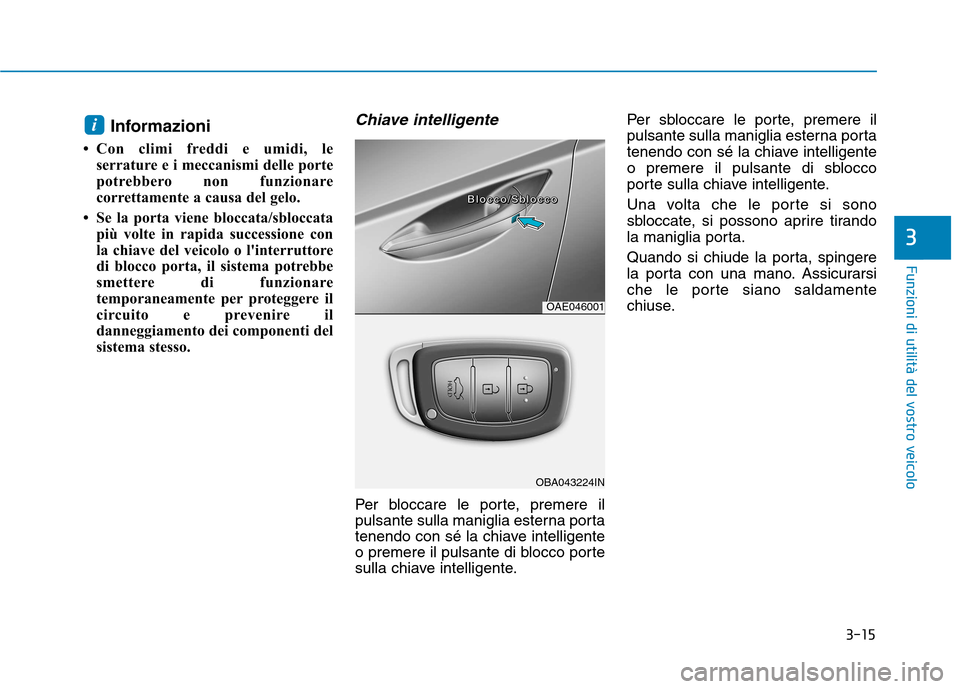 Hyundai Ioniq Hybrid 2017 Manuale del proprietario (in Italian) 3-15
Funzioni di utilità del vostro veicolo
3
Informazioni
Con climi freddi e umidi, le serrature e i meccanismi delle porte
potrebbero non funzionare
correttamente a causa del gelo.
Se la porta Hyundai Ioniq Hybrid 2017 Manuale del proprietario (in Italian) 3-15
Funzioni di utilità del vostro veicolo
3
Informazioni
Con climi freddi e umidi, le serrature e i meccanismi delle porte
potrebbero non funzionare
correttamente a causa del gelo.
Se la porta