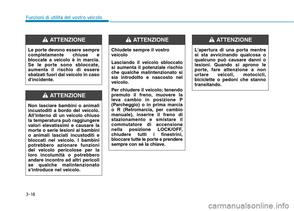 Hyundai Ioniq Hybrid 2017 Manuale del proprietario (in Italian) 3-18
Funzioni di utilità del vostro veicolo
Le porte devono essere sempre
completamente chiuse e
bloccate a veicolo è in marcia.
Se le porte sono sbloccate,
aumenta il rischio di esseresbalzati fuo Hyundai Ioniq Hybrid 2017 Manuale del proprietario (in Italian) 3-18
Funzioni di utilità del vostro veicolo
Le porte devono essere sempre
completamente chiuse e
bloccate a veicolo è in marcia.
Se le porte sono sbloccate,
aumenta il rischio di esseresbalzati fuo