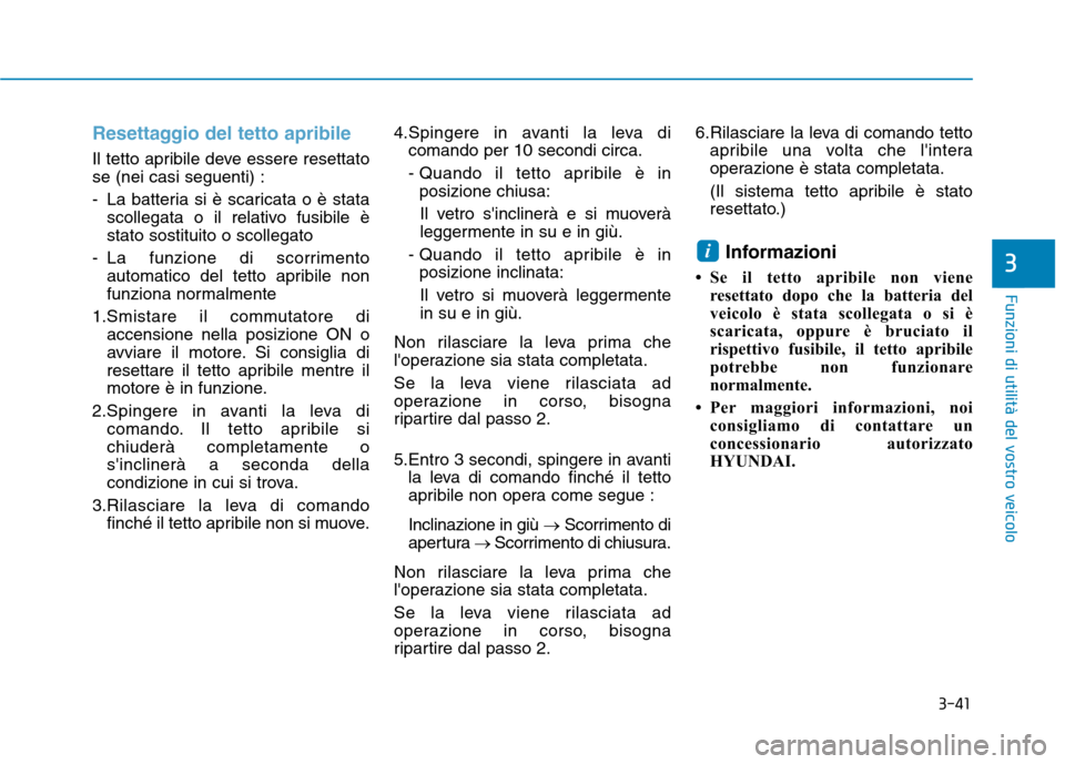Hyundai Ioniq Hybrid 2017 Manuale del proprietario (in Italian) 3-41
Funzioni di utilità del vostro veicolo
3
Resettaggio del tetto apribile
Il tetto apribile deve essere resettato se (nei casi seguenti) :
- La batteria si è scaricata o è statascollegata o il Hyundai Ioniq Hybrid 2017 Manuale del proprietario (in Italian) 3-41
Funzioni di utilità del vostro veicolo
3
Resettaggio del tetto apribile
Il tetto apribile deve essere resettato se (nei casi seguenti) :
- La batteria si è scaricata o è statascollegata o il
