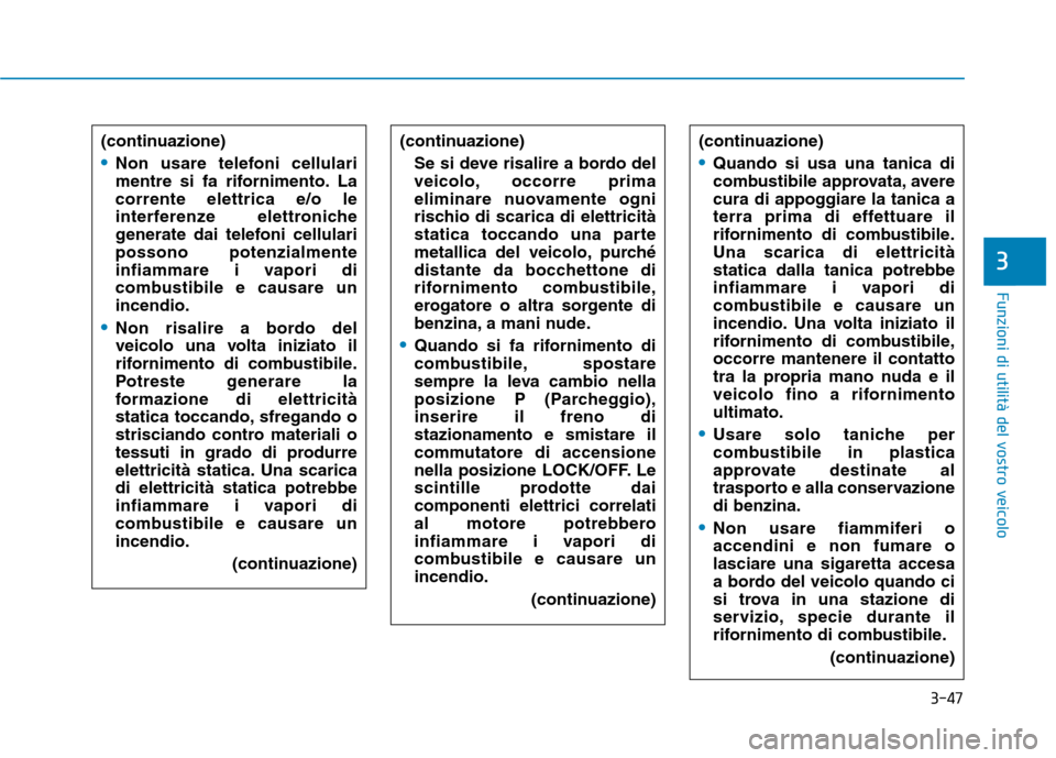 Hyundai Ioniq Hybrid 2017 Manuale del proprietario (in Italian) 3-47
Funzioni di utilità del vostro veicolo
3
(continuazione)
Non usare telefoni cellulari
mentre si fa rifornimento. Lacorrente elettrica e/o le
interferenze elettroniche
generate dai telefoni cell Hyundai Ioniq Hybrid 2017 Manuale del proprietario (in Italian) 3-47
Funzioni di utilità del vostro veicolo
3
(continuazione)
Non usare telefoni cellulari
mentre si fa rifornimento. Lacorrente elettrica e/o le
interferenze elettroniche
generate dai telefoni cell